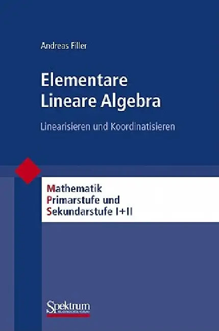 Elementare Lineare Algebra: Linearisieren Und Koordinatisieren by Andreas Filler