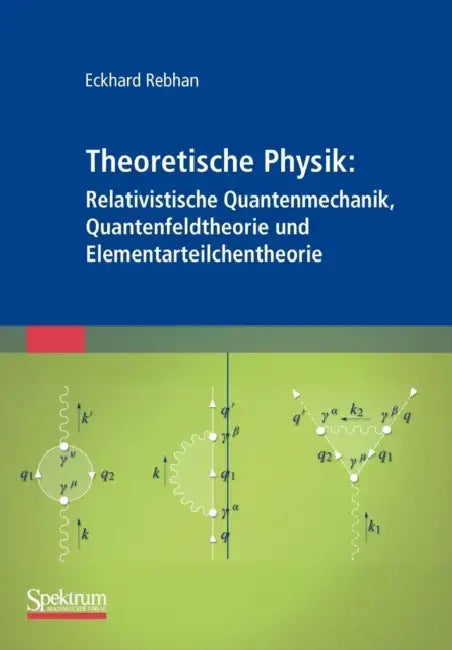 Theoretische Physik: Relativistische Quantenmechanik, Quantenfeldtheorie Und Elementarteilchentheorie by Eckhard Rebhan