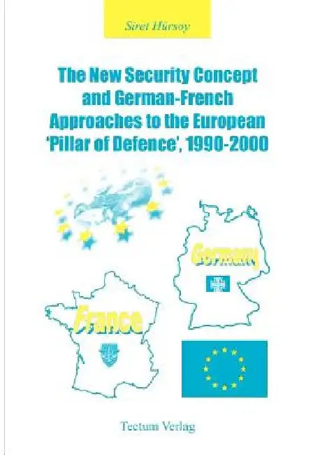 The New Security Concept and German-French Approaches to the European 'Pillar of Defence', 1990-2000 by Siret Hürsoy