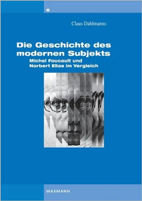 Die Geschichte des modernen Subjekts: Michel Foucault und Norbert Elias im Vergleich by Dahlmanns, Claus