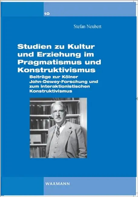 Studien zu Kultur und Erziehung im Pragmatismus und Konstruktivismus: Beiträge zur Kölner Dewey-Forschung und zum interaktionistischen Konstruktivismu by Neubert, Stefan