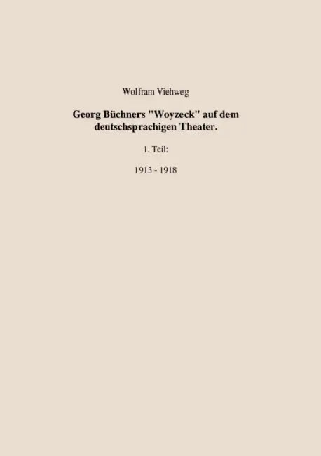 Georg Büchners "Woyzeck" auf dem deutschsprachigen Theater.1 Teil: 1913 - 1918 by Wolfram Viehweg