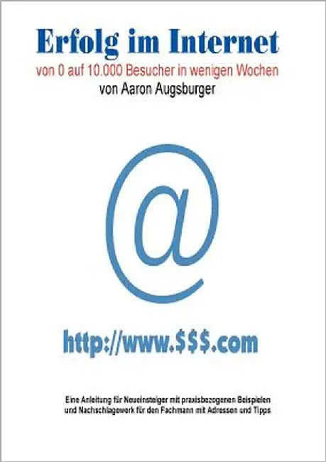 Erfolg im Internet: Von 0 auf 10.000 Besucher in wenigen Wochen by Augsburger, Aaron