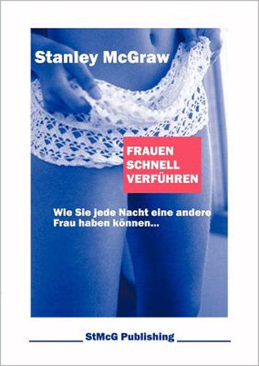 Frauen schnell verführen: Wie Sie jede Nacht eine andere Frau haben können... by Stanley McGraw