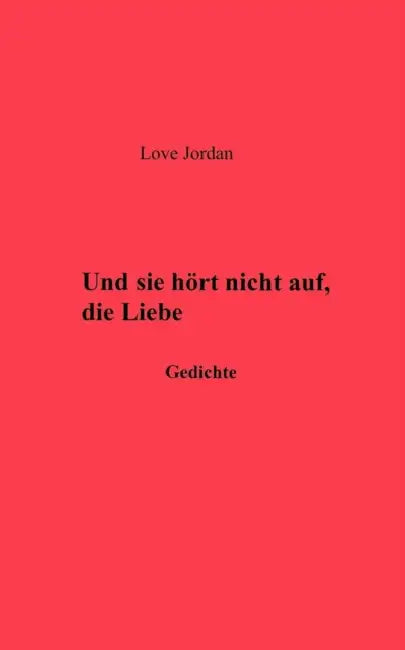Und sie hörte nicht auf, die Liebe: Gedichte by Love Jordan