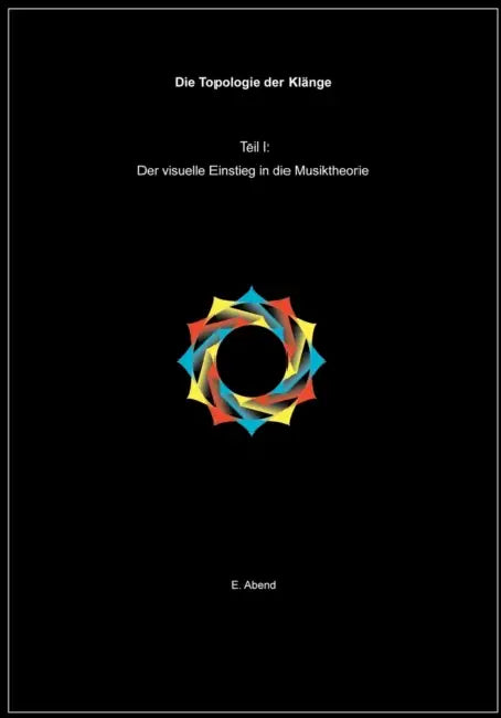 Die Topologie der Klänge (1.Teil): Der visuelle Einstieg in die Musiktheorie by E. Abend
