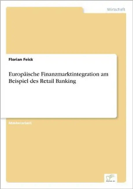 Europäische Finanzmarktintegration am Beispiel des Retail Banking by Feick, Florian