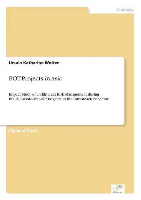 BOT-Projects in Asia: Impact Study of an Efficient Risk Management during Build-Operate-Transfer Projects in the Infrastructure Sector by Ursula Katharina Wolter