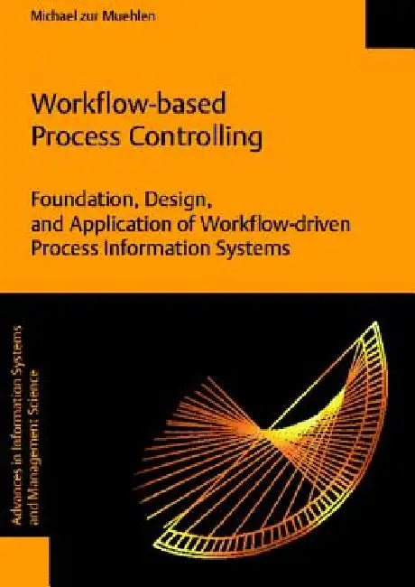 Workflow-Based Process Controlling. Foundation, Design, and Application of Workflow-Driven Process Information Systems by Michael Zur Muehlen