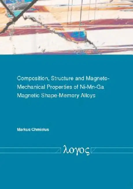 Composition, Structure and Magneto-Mechanical Properties of Ni-Mn-Ga Magnetic Shape-Memory Alloys by Markus Chmielus