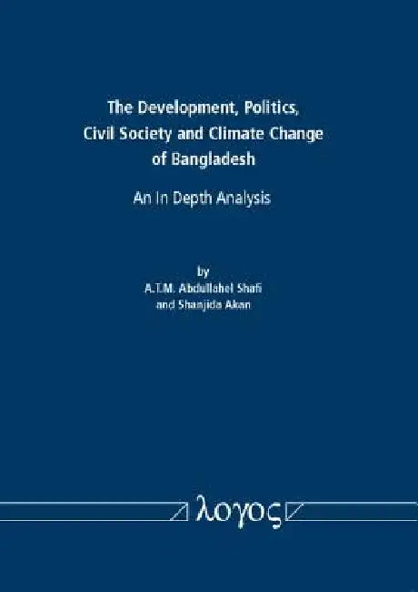The Development, Politics, Civil Society and Climate Change of Bangladesh: An in Depth Analysis by Abdullahel Shafi, Shanjida Akan