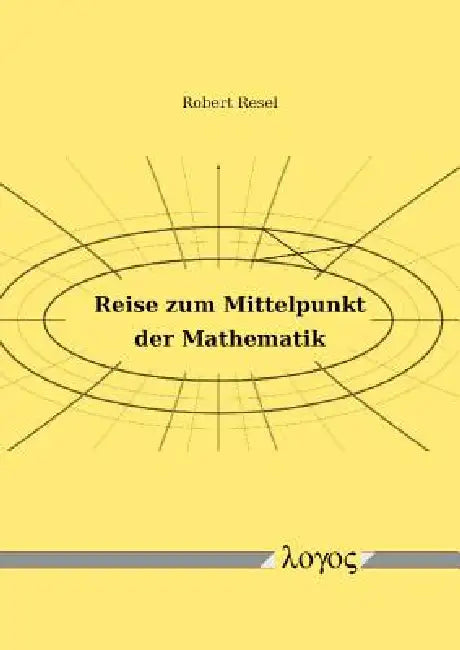Reise Zum Mittelpunkt Der Mathematik by Robert Resel