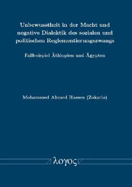 Unbewusstheit in Der Macht Und Negative Dialektik Des Sozialen Und Politischen Reglementierungszwangs: Fallbeispiel Athiopien Und Agypten by Mohammed Ahmed Hassen