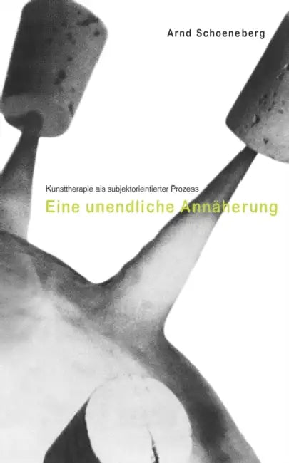 Kunsttherapie als subjektorientierter Prozess: Eine unendliche Annäherung by Arnd Schoeneberg