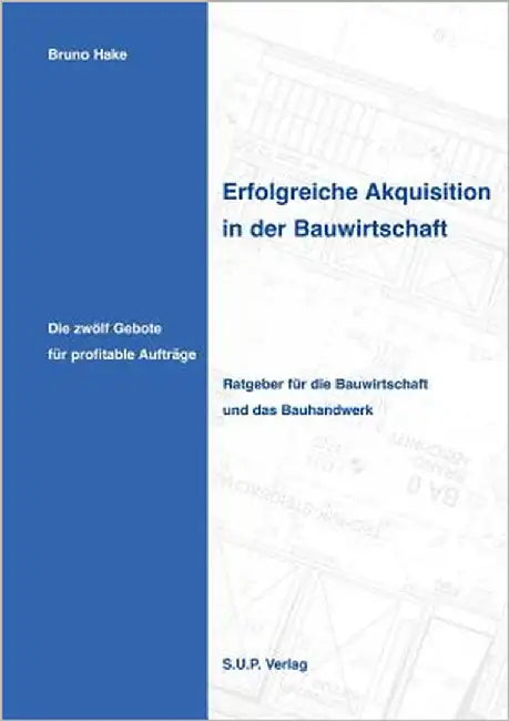 Erfolgreiche Akquisition in der Bauwirtschaft: Die zwölf Gebote für profitable Aufträge by Hake, Bruno