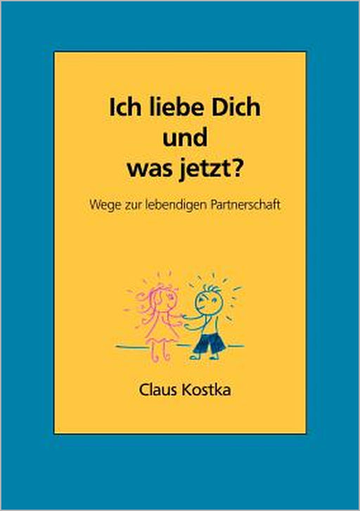 Ich liebe Dich und was jetzt?: Wege zur lebendigen Partnerschaft by Claus Kostka