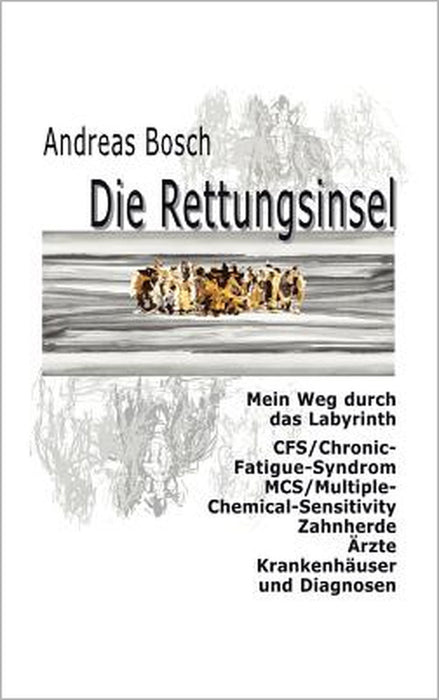 Die Rettungsinsel: Mein Weg durch das Labyrinth. CFS/Chronic-Fatigue-Syndrom, MCS/Multiple-Chemical-Sensitivity, Zahnherde, Ärzte, Krankenhäuser und D by Andreas Bosch
