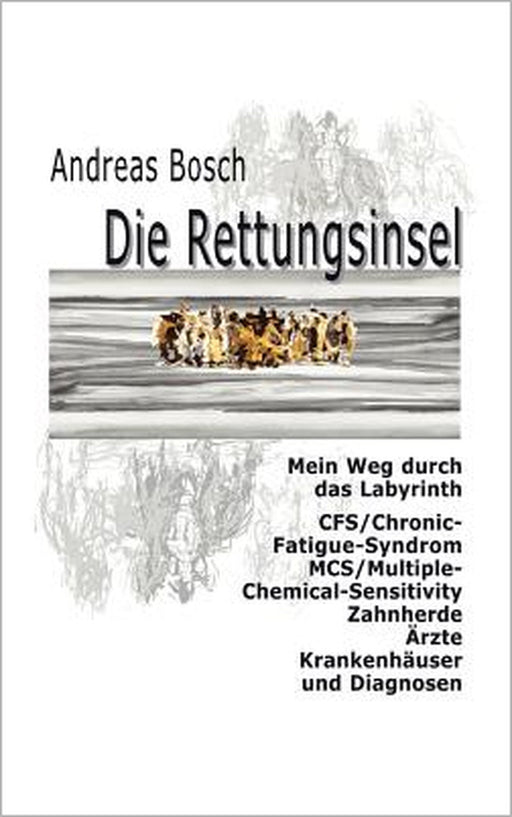 Die Rettungsinsel: Mein Weg durch das Labyrinth. CFS/Chronic-Fatigue-Syndrom, MCS/Multiple-Chemical-Sensitivity, Zahnherde, Ärzte, Krankenhäuser und D by Andreas Bosch
