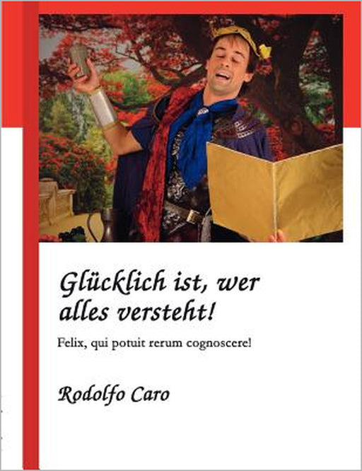 Glücklich ist, wer alles versteht!: Felix, qui potuit rerum cognoscere! by Rodolfo Caro