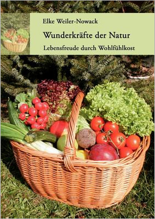 Wunderkräfte der Natur: Lebensfreude durch Wohlfühlkost by Elke Weiler-Nowack