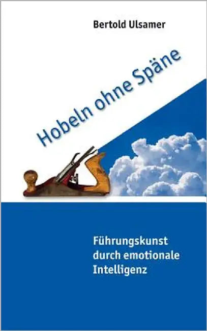 Hobeln ohne Späne: Führungskunst durch emotionale Intelligenz by Ulsamer, Bertold