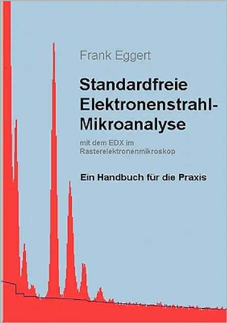 Standardfreie Elektronenstrahl-Mikroanalyse (mit dem EDX im Rasterelektronenmikroskop): Ein Handbuch für die Praxis by Eggert, Frank