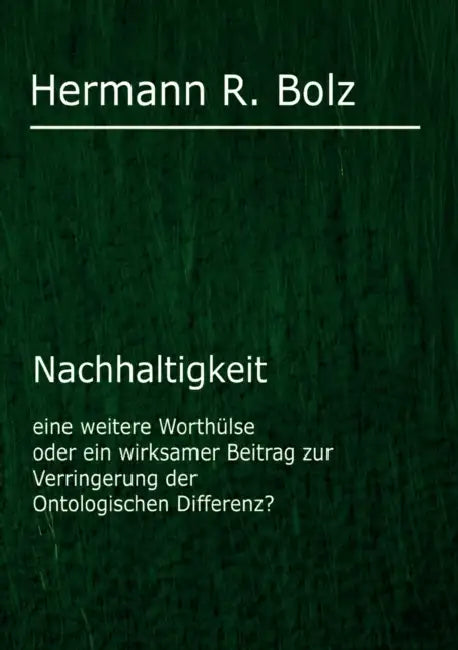 Nachhaltigkeit: eine weitere Worthülse oder ein wirksamer Beitrag zur Verringerung der Ontologischen Differenz? by Hermann R. Bolz