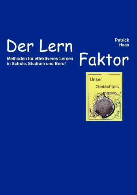 Der Lernfaktor: Methoden für effektiveres Lernen in Schule, Studium und Beruf by Patrick Haas