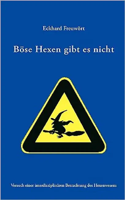 Böse Hexen gibt es nicht: Versuch einer interdisziplinären Betrachtung des Hexenwesens by Freuwört, Eckhard