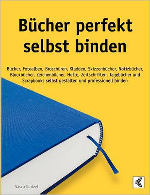 Bücher perfekt selbst binden: Bücher, Fotoalben, Broschüren, Kladden, Skizzenbücher, Notizbücher, Blockbücher, Zeichenbücher, Hefte, Zeitschriften, Ta by Vasco Kintzel