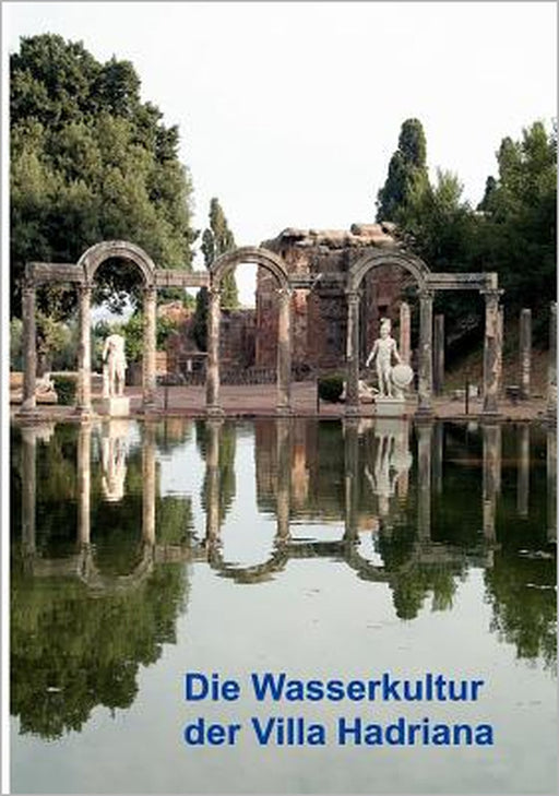 Die Wasserkultur der Villa Hadriana: Ergebnisse der Kampagnen 2003-2005 des DFG-Projekts FA.406/2 by Deutsche Wasserhistorische Gesellschaft