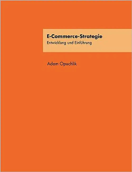 E-Commerce-Strategie: Entwicklung und Einführung by Opuchlik, Adam