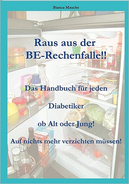 Raus aus der BE-Rechenfalle!: Auf nichts mehr verzichten müssen! Ein Handbuch für jeden Diabetiker egal ob Jung oder Alt! Eine Auflistung der Lebensmi by Bianca Mauche
