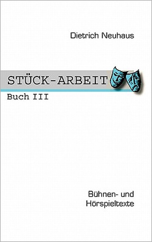 STÜCK-ARBEIT Buch 3: Bühnen- und Hörspieltexte by Dietrich Neuhaus