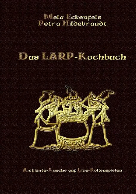Das LARP-Kochbuch: Ambiente-Küche auf Live-Rollenspielen by Petra Hildebrandt, Mela Eckenfels