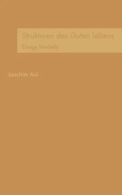 Strukturen des Guten Lebens: Einige Modelle by Joachim Aul