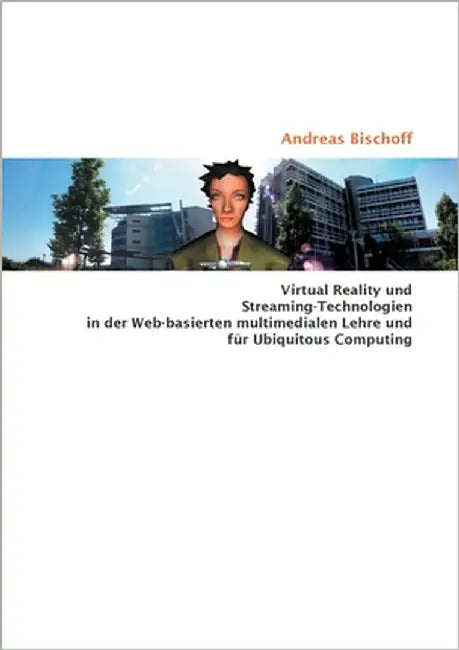 Virtual Reality und Streaming-Technologien in der Web-basierten multimedialen Lehre und für Ubiquitous Computing by Bischoff, Andreas