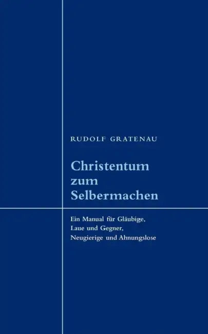 Christentum zum Selbermachen: Ein Manual für Gläubige, Laue und Gegner, Neugierige und Ahnungslose by Rudolf Gratenau