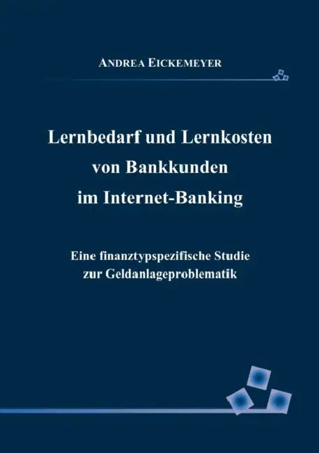 Lernbedarf und Lernkosten von Bankkunden im Internet-Banking: Eine finanztypspezifische Studie zur Geldanlageproblematik by Andrea Eickemeyer