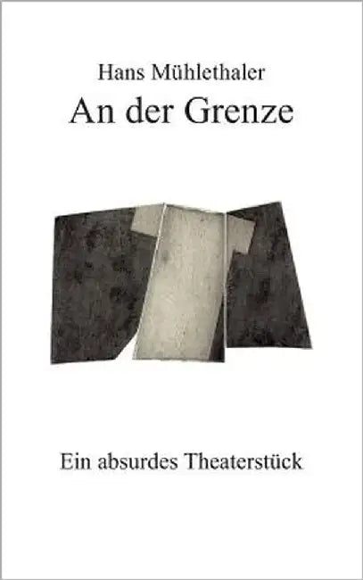 An der Grenze: Ein absurdes Theaterstück by Mühlethaler, Hans