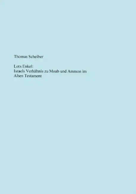 Lots Enkel: Israels Verhältnis zu Moab und Ammon im Alten Testament by Thomas Scheiber