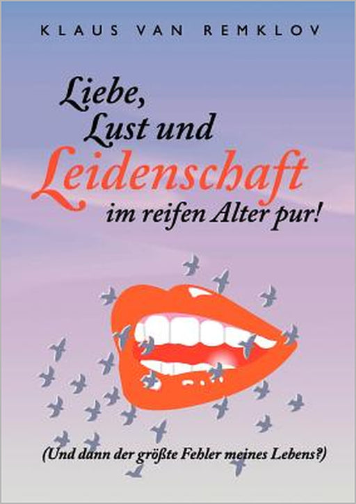 Liebe, Lust und Leidenschaft im reifen Alter pur!: Und dann der größte Fehler meines Lebens? by Klaus Van Remklov