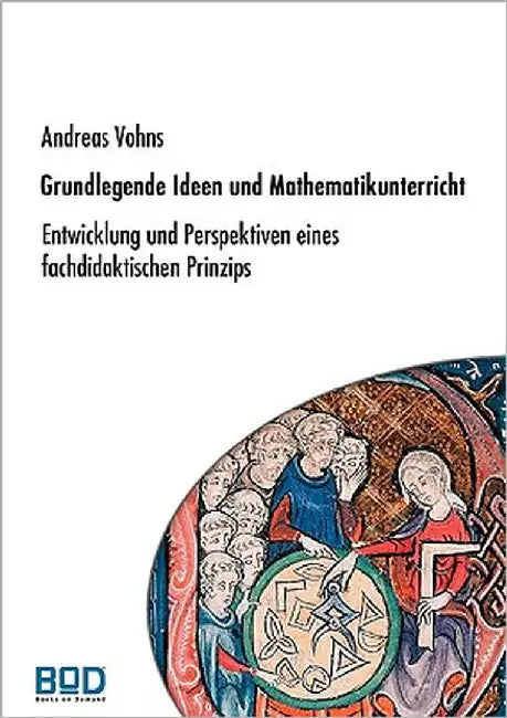 Grundlegende Ideen und Mathematikunterricht: Entwicklung und Perspektiven eines fachdidaktischen Prinzips by Vohns, Andreas