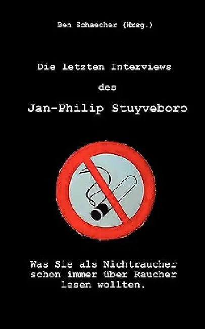 Die letzten Interviews des Jan-Philip Stuyveboro: Was Sie als Nichtraucher schon immer über Raucher lesen wollten by Ben Schaecher
