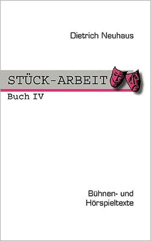 STÜCK-ARBEIT Buch 4: Bühnen- und Hörspieltexte by Dietrich Neuhaus