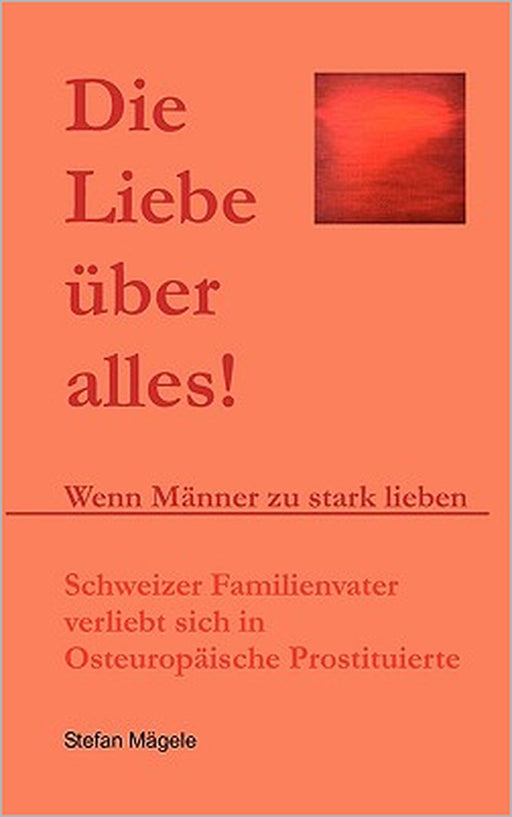 Die Liebe über alles!: Wenn Männer zu stark lieben by Stefan Mägele