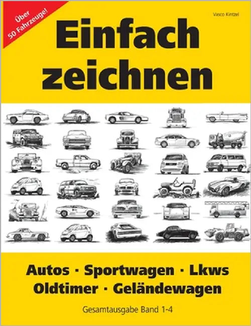 Einfach zeichnen: Autos, LKWs, Sportwagen, Oldtimer, Geländewagen. Gesamtausgabe Band 1-4: Über 50 Fahrzeuge! by Kintzel, Vasco