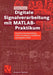 Digitale Signalverarbeitung Mit Matlab(r)-Praktikum: Zustandsraumdarstellung, Lattice-Strukturen, Prädiktion Und Adaptive Filter by Martin Werner