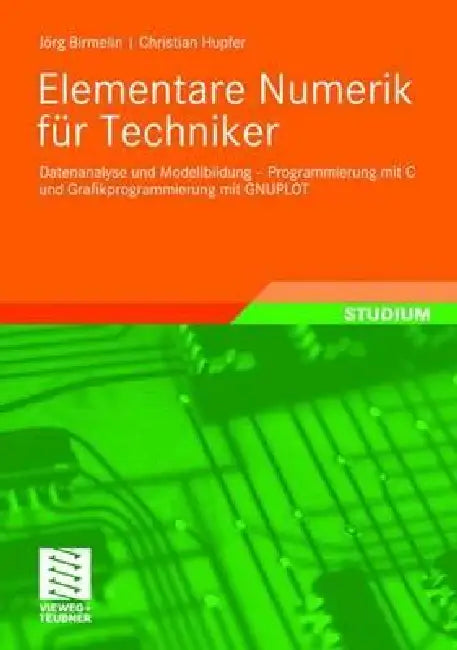 Elementare Numerik Für Techniker: Datenanalyse Und Modellbildung - Programmierung Mit C Und Grafikprogrammierung Mit Gnuplot by Jörg Birmelin, Christian Hupfer