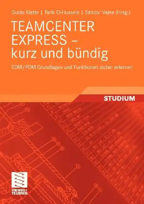 Teamcenter Express - Kurz Und Bündig: Edm/Pdm Grundlagen Und Funktionen Sicher Erlernen by Guido Klette, Sándor Vajna, Tarik El-Hussein